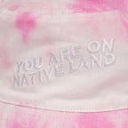 'YOU ARE ON NATIVE LAND' BUCKET HAT - PINK TIE DYE